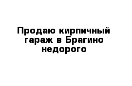 Продаю кирпичный гараж в Брагино недорого